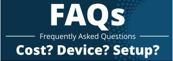 Cost? Device? Setup? FAQs Frequently Asked Questions